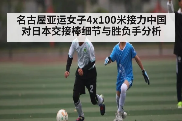 名古屋亚运女子4x100米接力中国对日本交接棒细节与胜负手分析